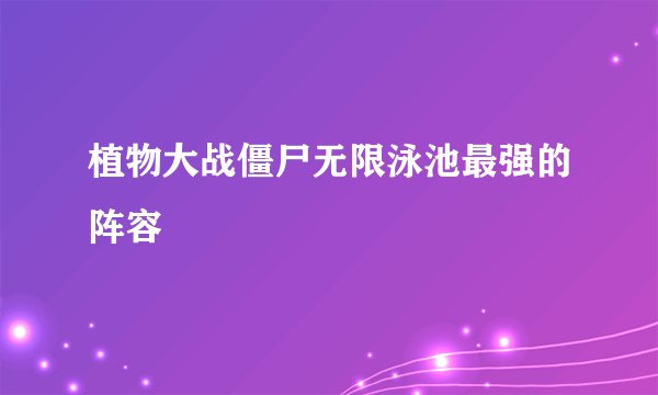 植物大战僵尸无限泳池最强的阵容