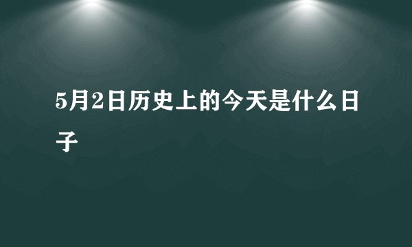 5月2日历史上的今天是什么日子