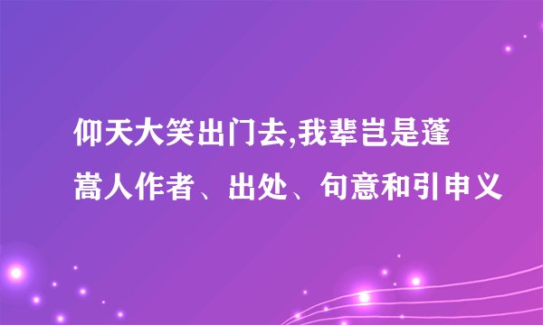 仰天大笑出门去,我辈岂是蓬嵩人作者、出处、句意和引申义