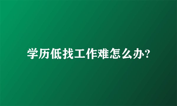 学历低找工作难怎么办?
