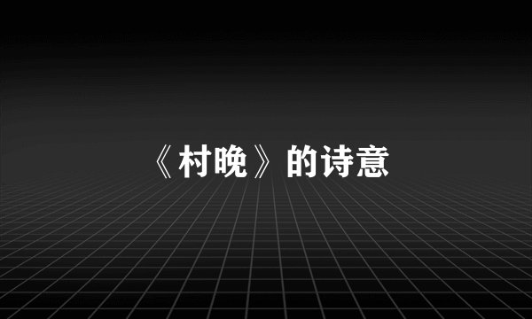 《村晚》的诗意