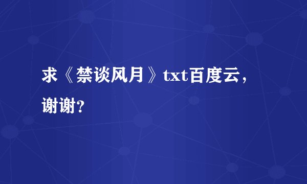 求《禁谈风月》txt百度云，谢谢？