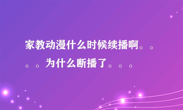 家教动漫什么时候续播啊。。。。为什么断播了。。。
