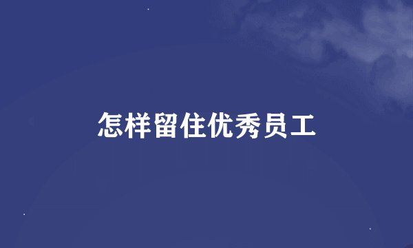 怎样留住优秀员工