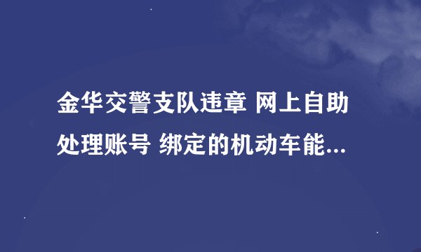 金华交警支队违章 网上自助处理账号 绑定的机动车能不能解绑