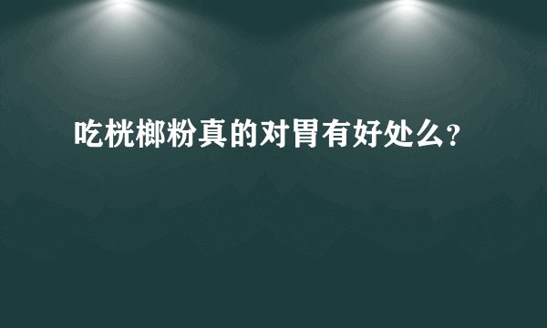吃桄榔粉真的对胃有好处么？