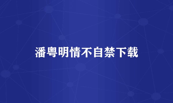 潘粤明情不自禁下载