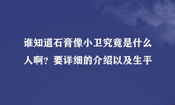 谁知道石膏像小卫究竟是什么人啊？要详细的介绍以及生平