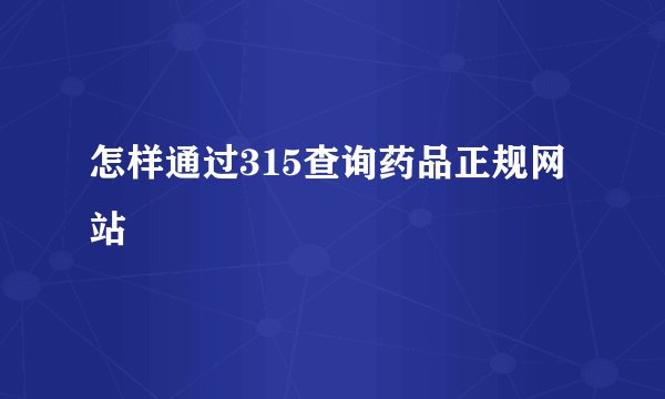 怎样通过315查询药品正规网站