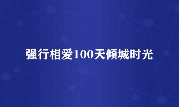 强行相爱100天倾城时光