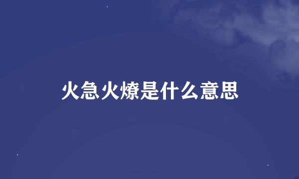 火急火燎是什么意思
