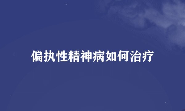 偏执性精神病如何治疗