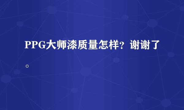 PPG大师漆质量怎样？谢谢了。