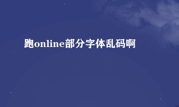 跑online部分字体乱码啊