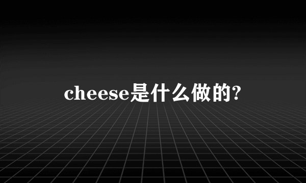 cheese是什么做的?
