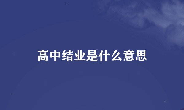 高中结业是什么意思