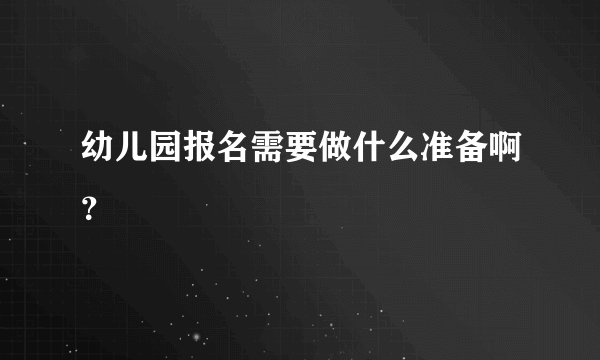 幼儿园报名需要做什么准备啊？