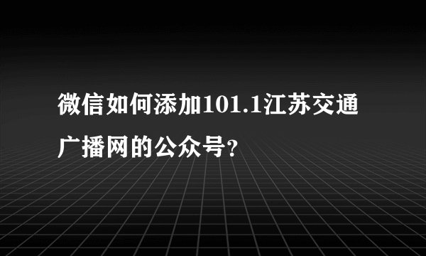 微信如何添加101.1江苏交通广播网的公众号？