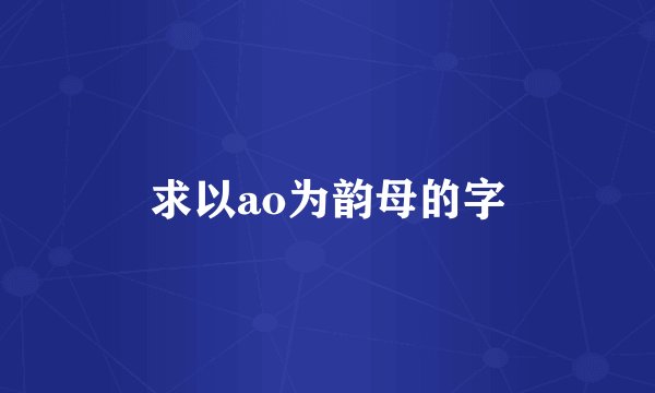 求以ao为韵母的字