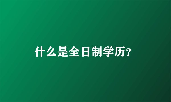 什么是全日制学历？