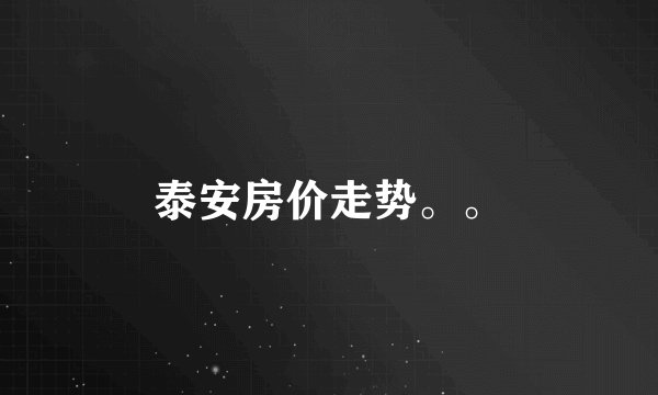 泰安房价走势。。