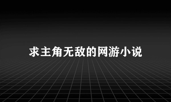 求主角无敌的网游小说