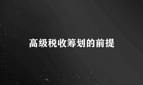 高级税收筹划的前提