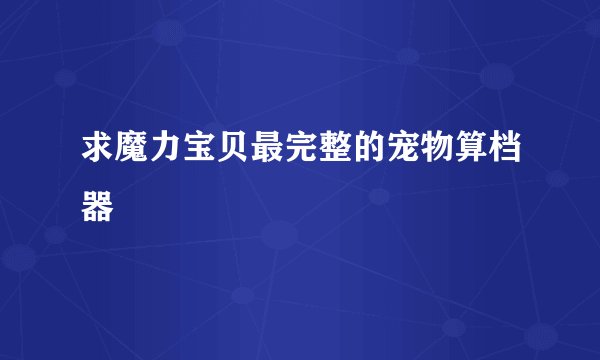 求魔力宝贝最完整的宠物算档器