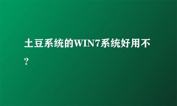 土豆系统的WIN7系统好用不？