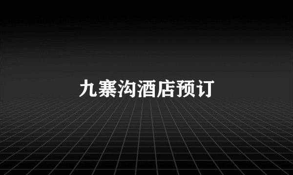 九寨沟酒店预订
