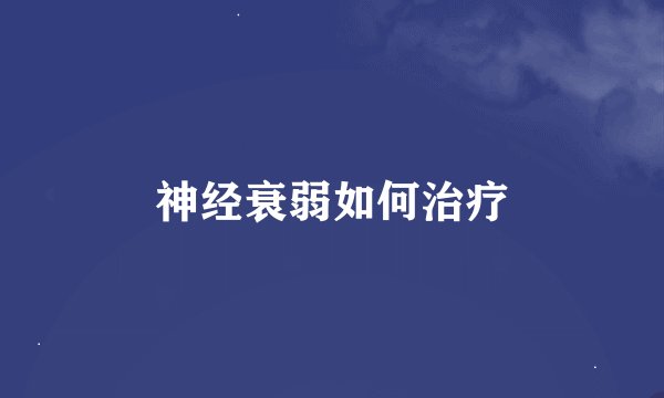 神经衰弱如何治疗
