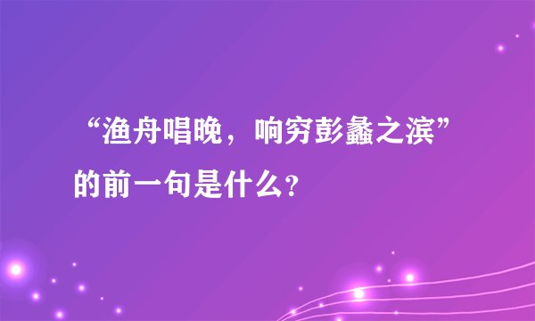 “渔舟唱晚，响穷彭蠡之滨”的前一句是什么？