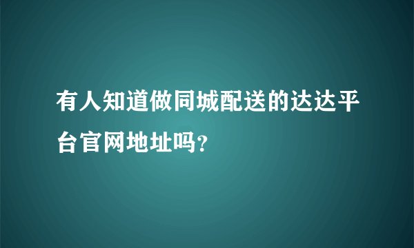 有人知道做同城配送的达达平台官网地址吗？