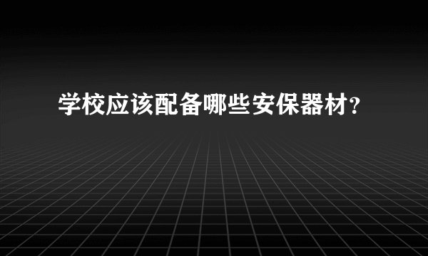 学校应该配备哪些安保器材？
