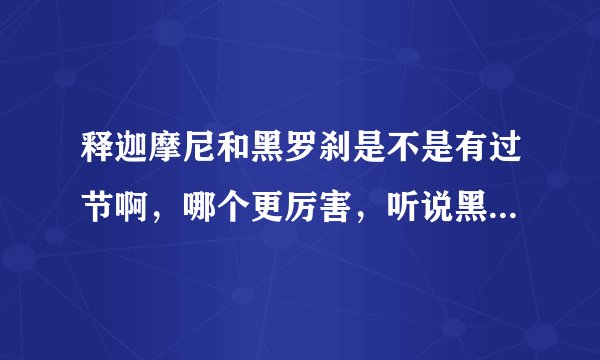释迦摩尼和黑罗刹是不是有过节啊，哪个更厉害，听说黑罗刹是至阴外神，甚是了得，释迦摩尼奈何不了他？
