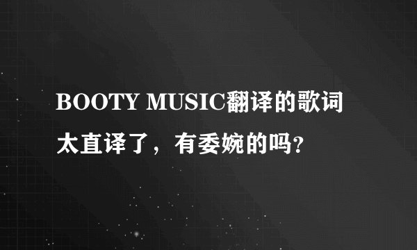 BOOTY MUSIC翻译的歌词太直译了，有委婉的吗？