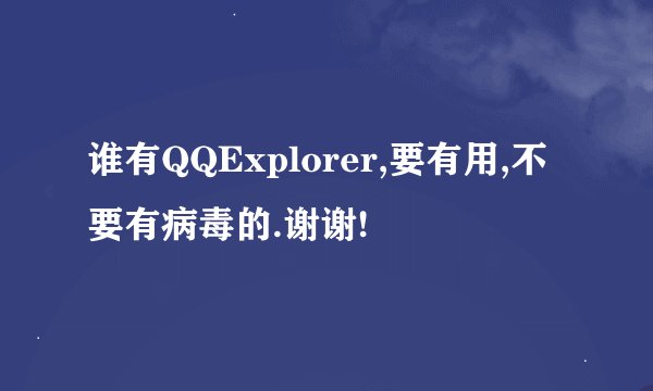 谁有QQExplorer,要有用,不要有病毒的.谢谢!