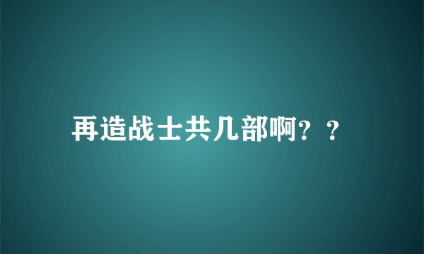 再造战士共几部啊？？