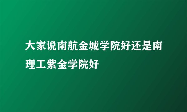 大家说南航金城学院好还是南理工紫金学院好