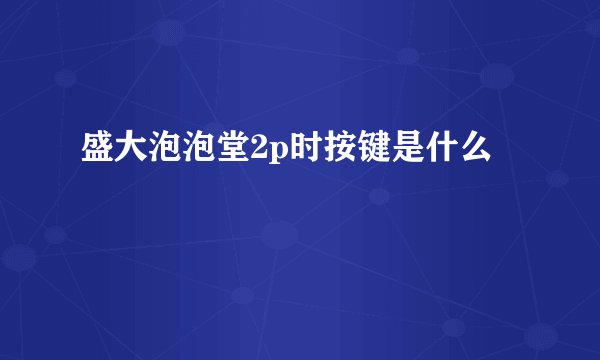 盛大泡泡堂2p时按键是什么