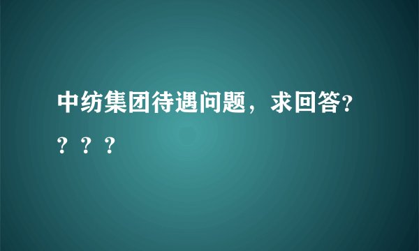 中纺集团待遇问题，求回答？？？？