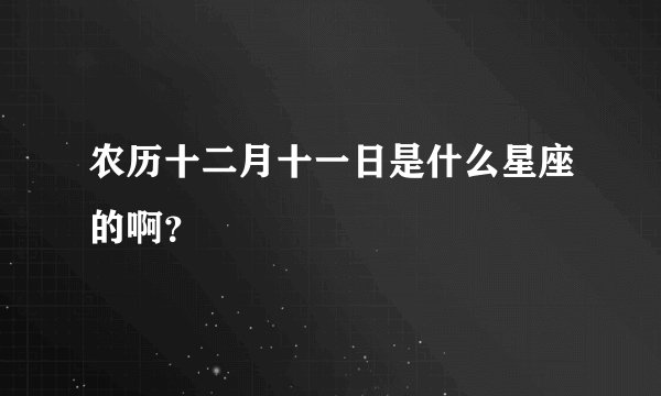 农历十二月十一日是什么星座的啊？