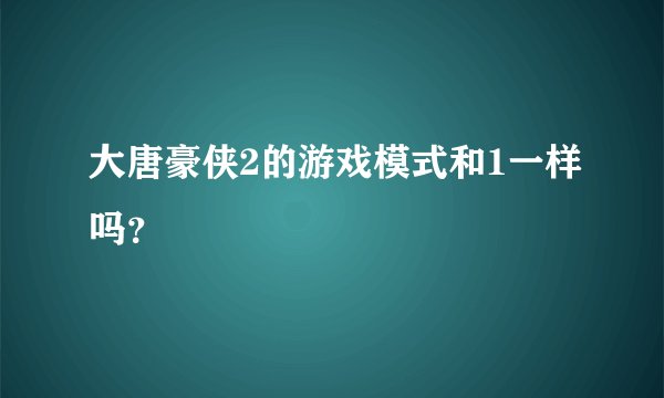 大唐豪侠2的游戏模式和1一样吗？