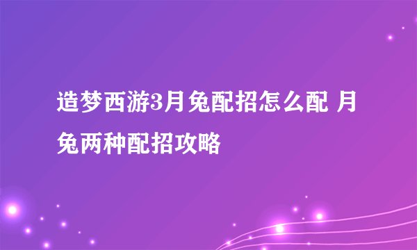 造梦西游3月兔配招怎么配 月兔两种配招攻略