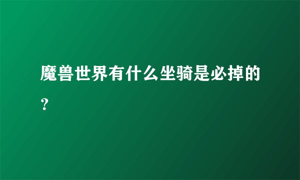 魔兽世界有什么坐骑是必掉的？