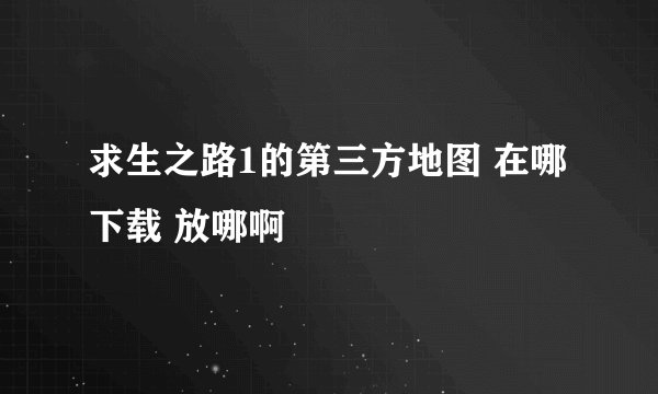 求生之路1的第三方地图 在哪下载 放哪啊