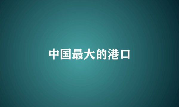 中国最大的港口