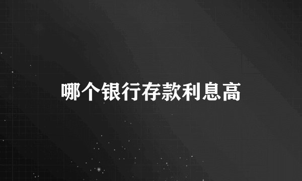 哪个银行存款利息高