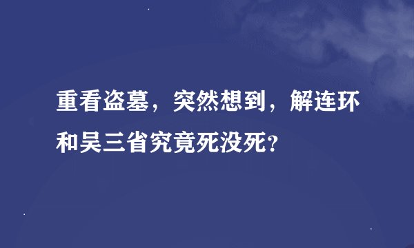 重看盗墓，突然想到，解连环和吴三省究竟死没死？