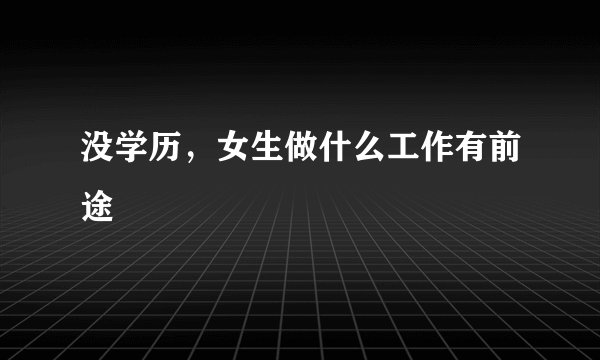没学历，女生做什么工作有前途